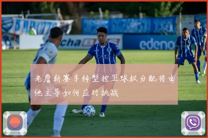 老詹新赛季转型控卫球权分配将由他主导如何应对挑战