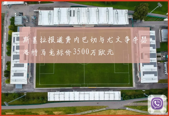 斯基拉报道费内巴切与尤文争夺瑟洛特马竞标价3500万欧元