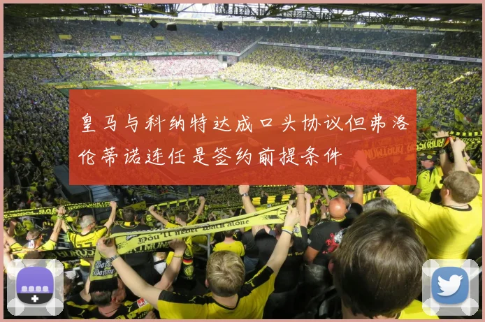 皇马与科纳特达成口头协议但弗洛伦蒂诺连任是签约前提条件