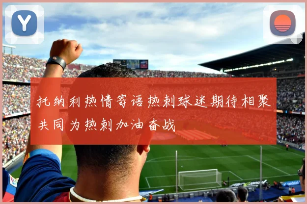 托纳利热情寄语热刺球迷期待相聚共同为热刺加油奋战
