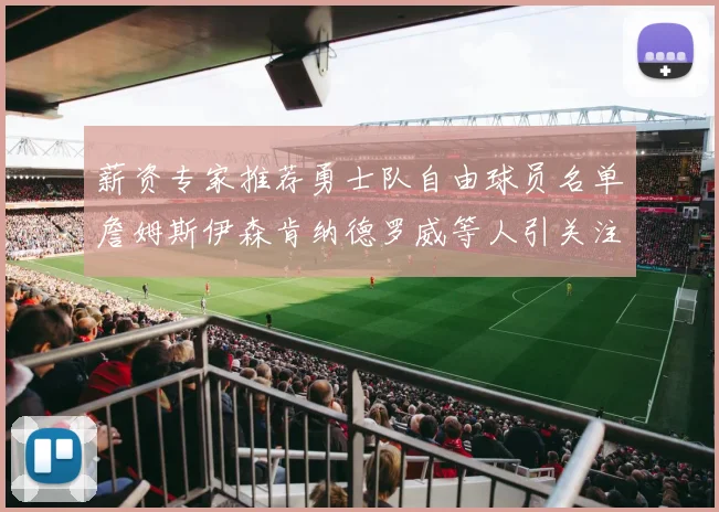 薪资专家推荐勇士队自由球员名单詹姆斯伊森肯纳德罗威等人引关注