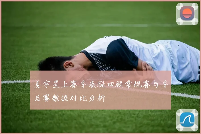 姜宇星上赛季表现回顾常规赛与季后赛数据对比分析