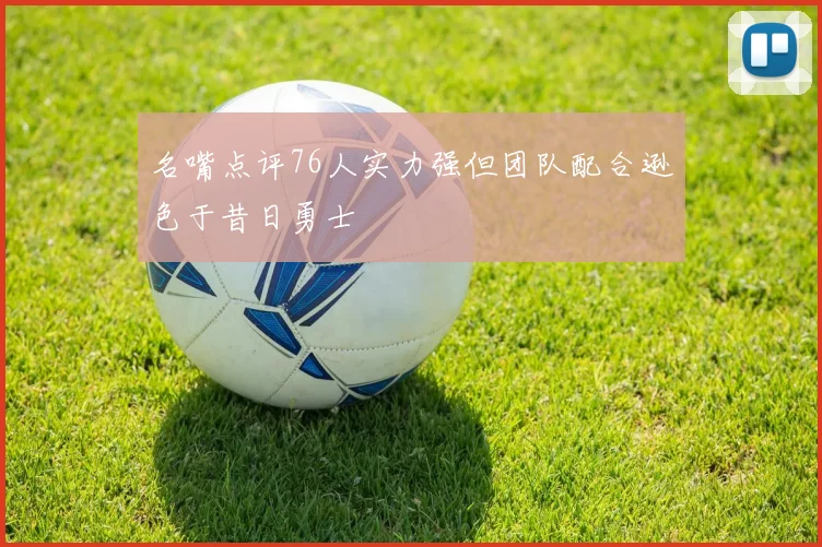 名嘴点评76人实力强但团队配合逊色于昔日勇士